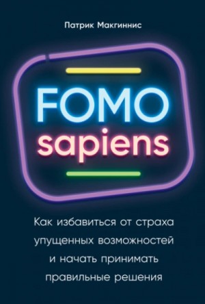 Патрик Макгиннис - FOMO sapiens. Как избавиться от страха упущенных возможностей и начать принимать правильные решения