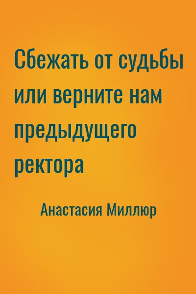 Анастасия Миллюр - Сбежать от судьбы или верните нам предыдущего ректора