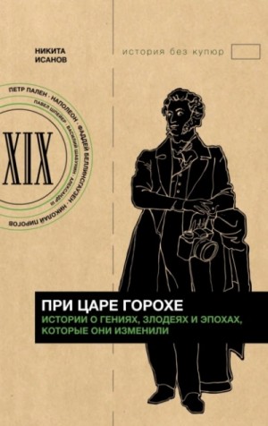 Никита Исанов - При царе Горохе. Истории о гениях, злодеях и эпохах, которые они изменили