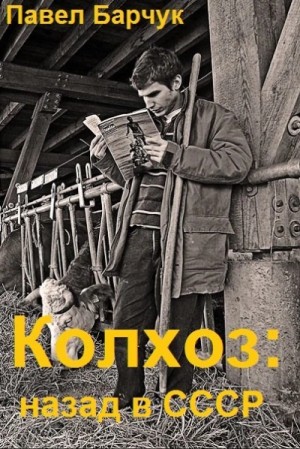 Павел Барчук - Колхоз. Назад в СССР. Книга 4