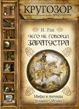 Иван Рак - Чего не говорил Заратустра. Мифы и легенды древнего Ирана