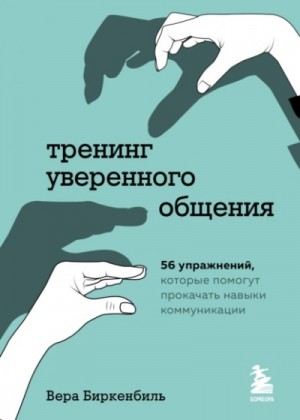 Вера Биркенбиль - Тренинг уверенного общения. 56 упражнений, которые помогут прокачать навыки коммуникации