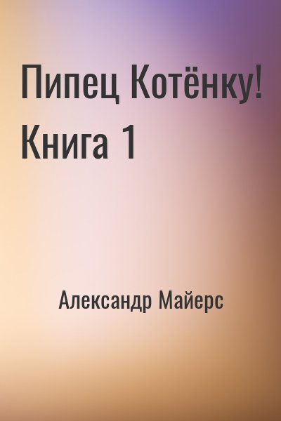 Александр Майерс - Пипец Котёнку! Книга 1