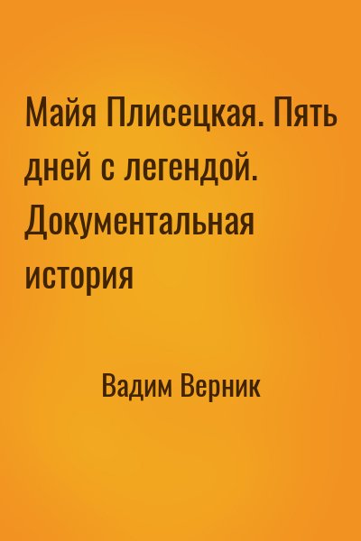 Вадим Верник - Майя Плисецкая. Пять дней с легендой. Документальная история