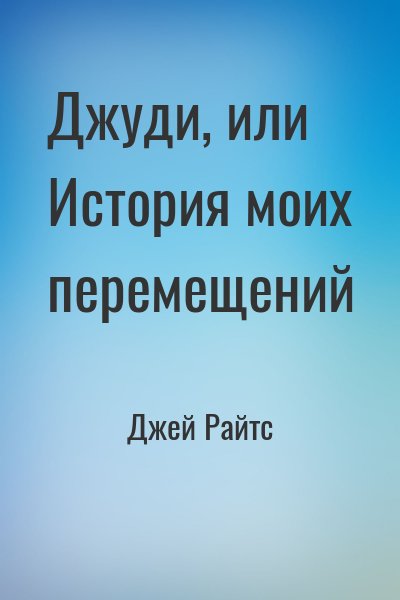 Джей Райтс - Джуди, или История моих перемещений