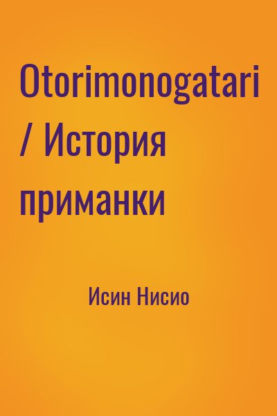 Исин Нисио - Otorimonogatari / История приманки