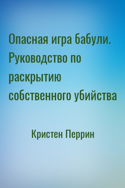 Кристен Перрин - Опасная игра бабули. Руководство по раскрытию собственного убийства