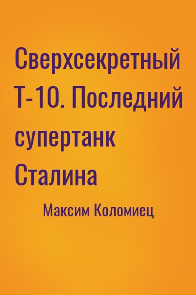 Максим Коломиец - Сверхсекретный Т-10. Последний супертанк Сталина