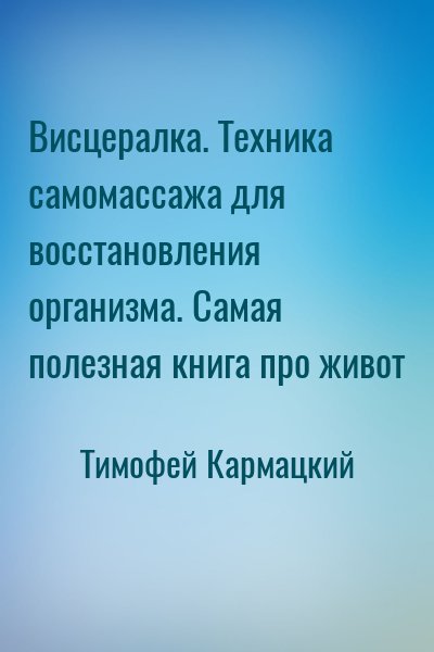 Тимофей Кармацкий - Висцералка. Техника самомассажа для восстановления организма. Самая полезная книга про живот