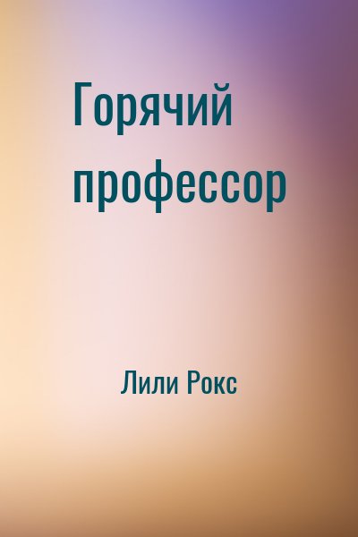 Лили Рокс - Горячий профессор