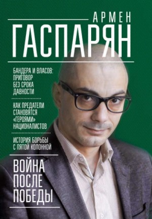 Армен Гаспарян - Война после Победы. Бандера и Власов: приговор без срока давности