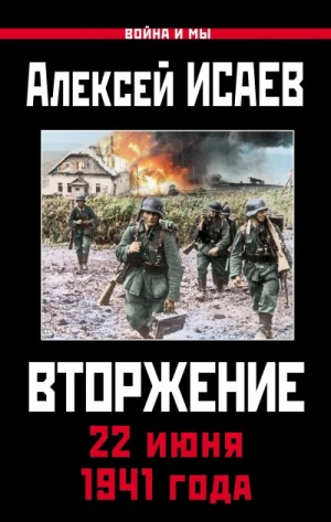 Алексей Исаев - Война и мы. Вторжение. 22 июня 1941 года