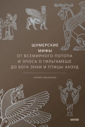 Юлия Чмеленко - Шумерские мифы. От Всемирного потопа и эпоса о Гильгамеше до бога Энки и птицы Анзуд