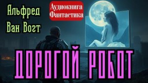 Альфред ван Вогт - Дорогой робот