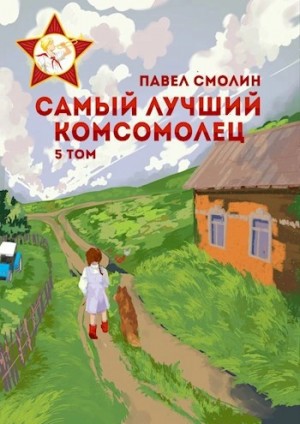 Павел Смолин - Самый лучший комсомолец. Том 5