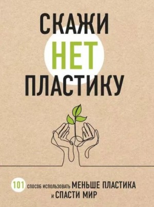 Ершова  - Название: Скажи "НЕТ" пластику. 101 способ использовать меньше пластика и спасти мир