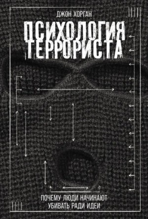 Джон Хорган - Психология террориста: Почему люди начинают убивать ради идеи