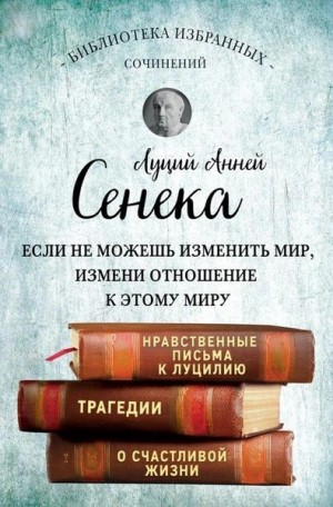 Луций Сенека - Собрание сочинений. Нравственные письма к Луцилию. Трагедии